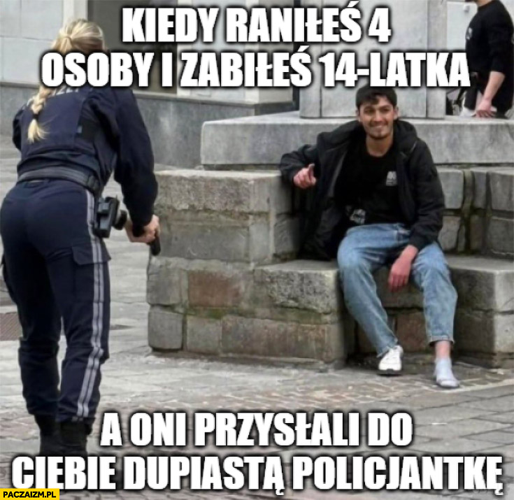 Kiedy raniłeś 4 osoby i zabiłeś 14-latka a oni przysłali do ciebie dupiastą policjantkę