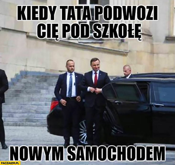 Kiedy tata podwozi Cię pod szkołę nowym samochodem Andrzej Duda