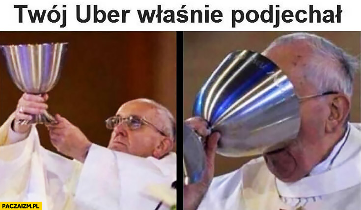 Kiedy Twój Uber właśnie podjechał. Papież Franciszek pije z wielkiego kielicha na raz
