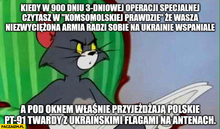 Kiedy w 900 dniu 3 dniowej specjalnej operacji czytasz, że wasza niezwyciężona armia radzi sobie wspaniale a pod oknem przejeżdża PT-91 twardy z ukraińskimi flagami