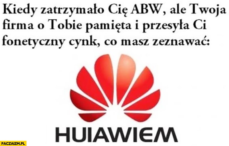 Kiedy zatrzymało Cię ABW ale Twoja firma o tobie pamięta i przesyła Ci fonetyczny cynk co masz zeznawać Huawei huiawiem