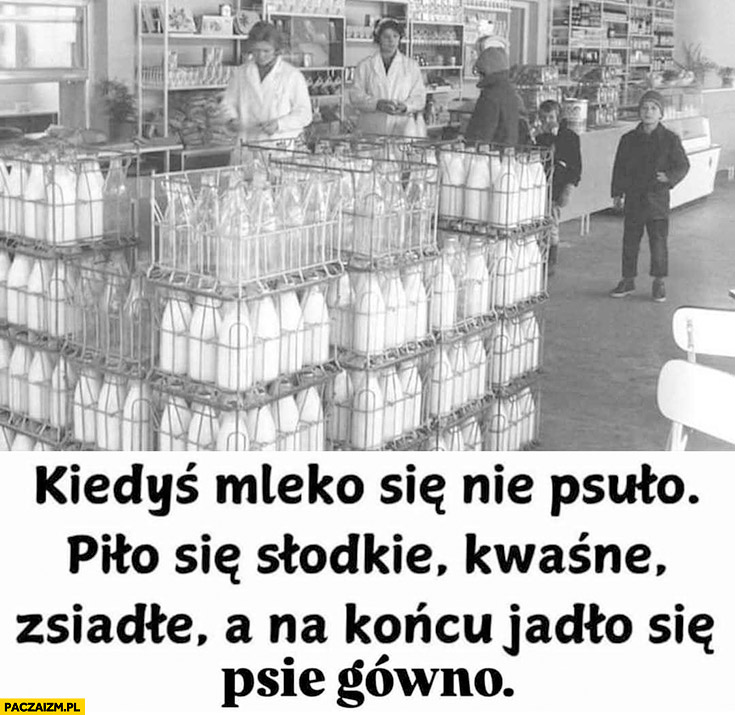 Kiedyś mleko się nie psuło, piło się słodkie, kwaśne, zsiadłe a na końcu jadło się psie gówno