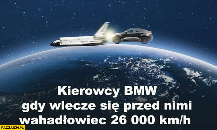Kierowcy BMW gdy wlecze się przed nimi wahadłowiec 26000 km/h mruga długimi