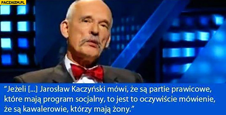 Korwin cytat jeżeli Kaczyński mówi, że są partie prawicowe które mają program socjalny, to jakby powiedzieć, że są kawalerowie którzy mają żony