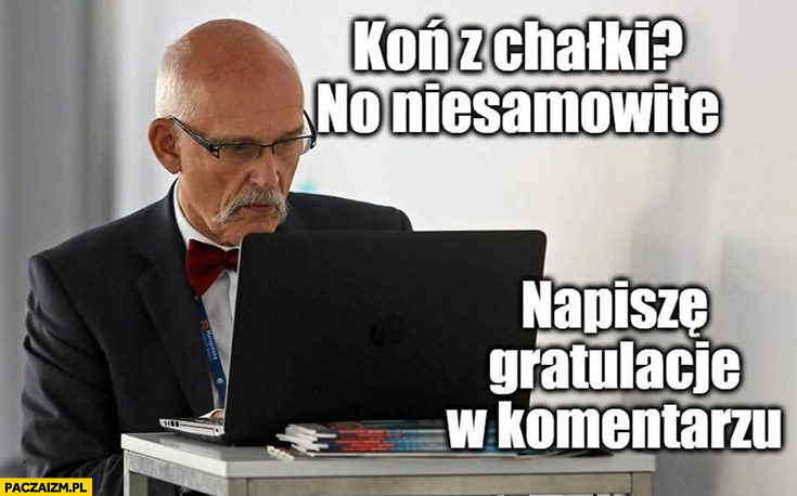 Korwin koń z chałki no niesamowite napisze gratulacje w komentarzu