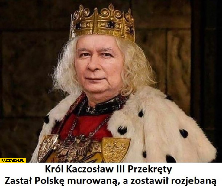 Król Kaczosław 3 przeklęty zastał Polskę murowaną a zostawił rozjechaną Kaczyński