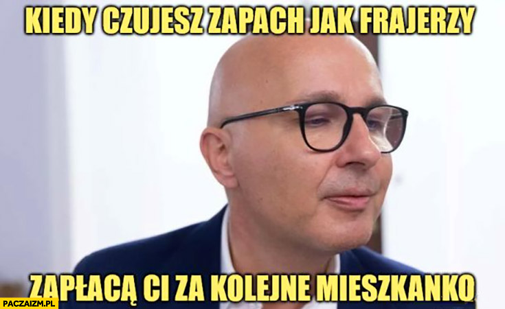Kropiwnicki kiedy czujesz zapach jak frajerzy zapłacą ci za kolejne mieszkanko