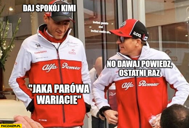 Kubica Raikkonen daj spokój Kimi, no dawaj powiedz ostatni raz jaka parówa wariacie?