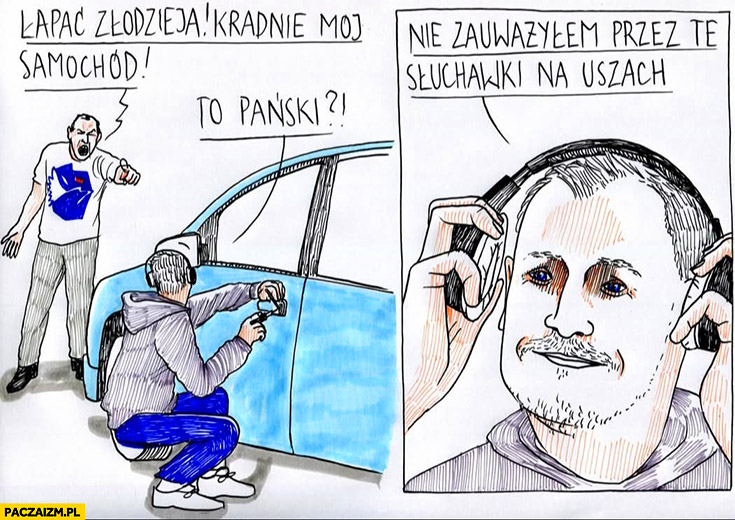 Łapać zlodzieja kradnie mój samochód, Berkowicz to pański? Nie zauważyłem przez te słuchawki na uszach