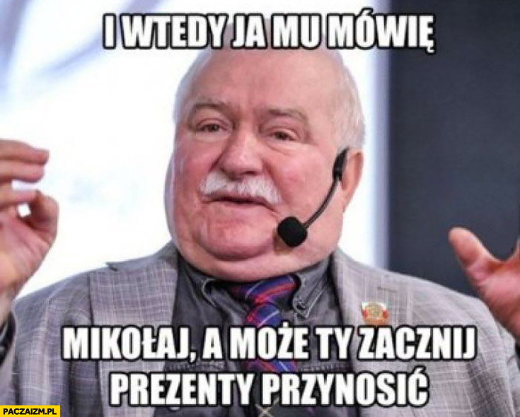 Lech Wałęsa i wtedy ja mu mówię: Mikołaj a może ty zacznij prezenty przynosić
