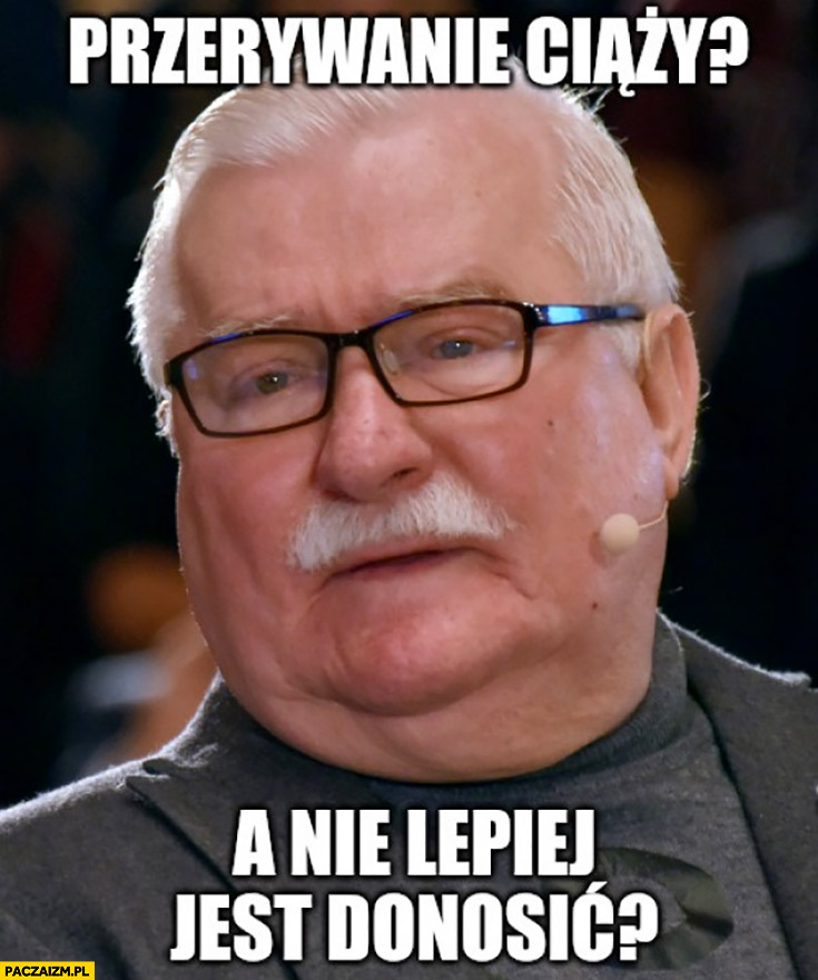Lech Wałęsa przerywanie ciąży a nie lepiej jest donosić?