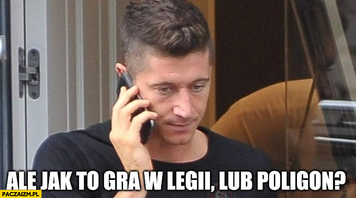 Lewandowski odbiera telefon ale jak to gra w Legii lub poligon