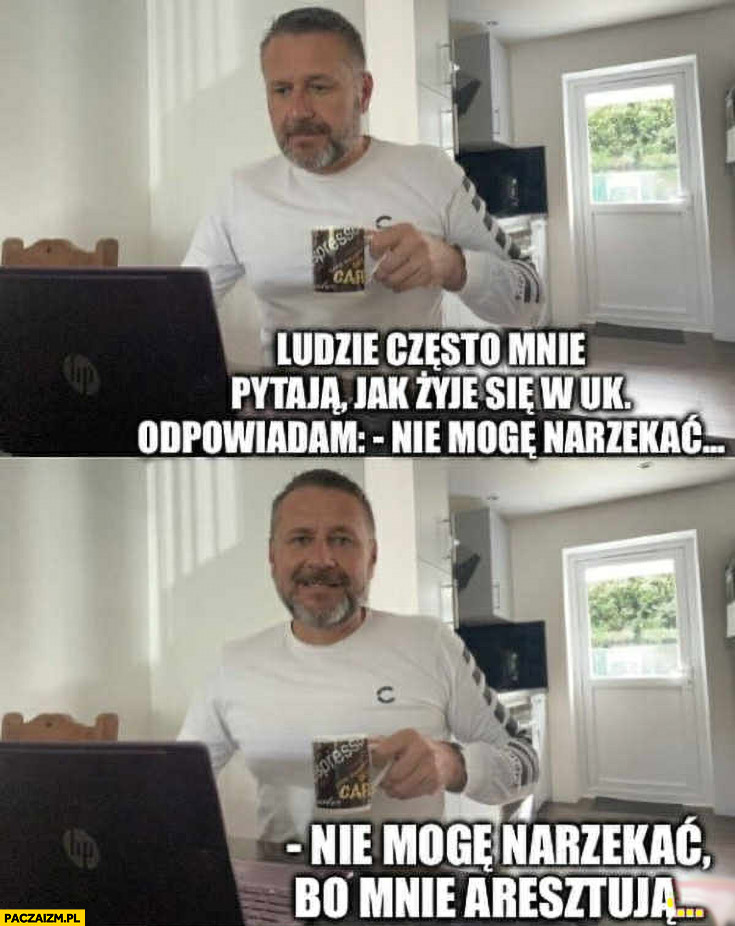 Ludzie pytają mnie jak się żyje w UK, nie mogę narzekać bo mnie aresztują