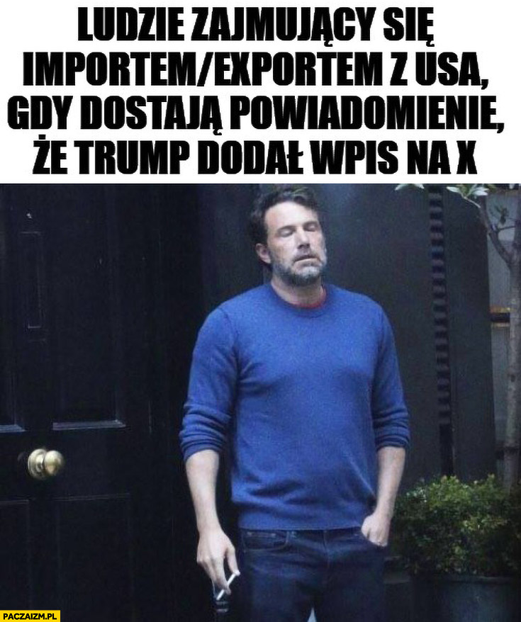 Ludzie zajmujący się importem eksportem z USA gdy dostają powiadomienie ze Trump dodał wpis na X Ben Affleck reakcja