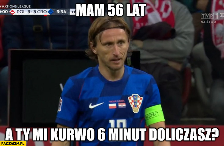 Luka Modrić mam 56 lat a ty mi 6 minut doliczasz?