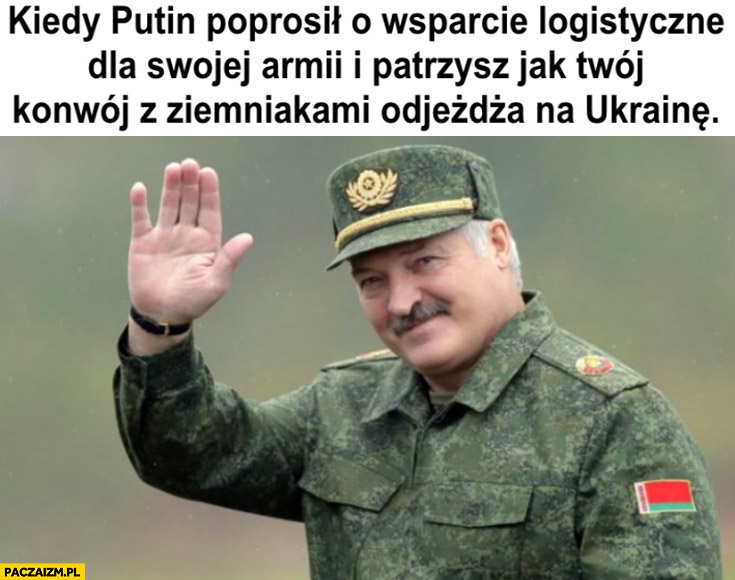 Łukaszenka kiedy Putin poprosił o wsparcie logistyczne dla swojej armii i patrzysz jak twój konwój z ziemniakami odjeżdża na Ukrainę