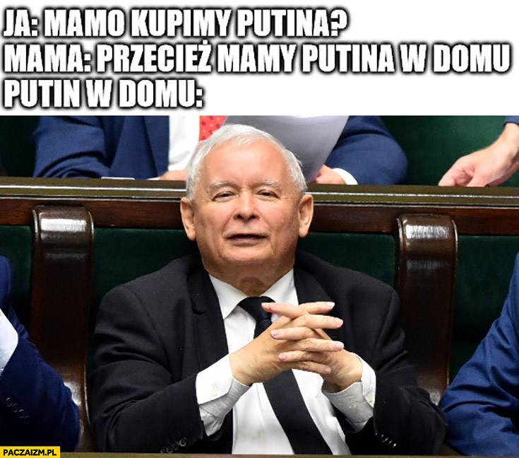 Mamo kupimy Putina? Przecież mamy Putina w domu, Putin w domu Kaczyński