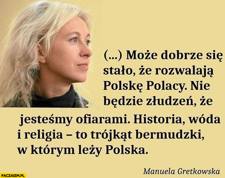 Manuela Gretkowska dobrze, że rozwalają Polskę Polacy nie będzie złudzeń ze jestesmy ofiarami, historia, wóda i religia trójkąt bermudzki w którym leży Polska