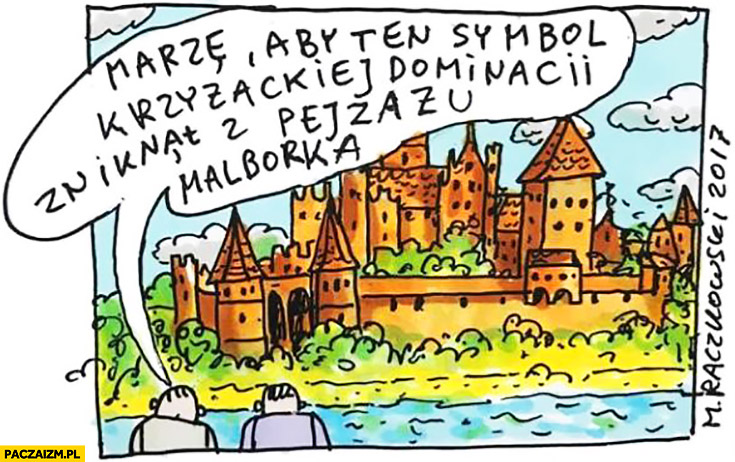 Marzę aby ten symbol krzyżackiej dominacji zniknął z pejzażu Malborka zamek Raczkowski