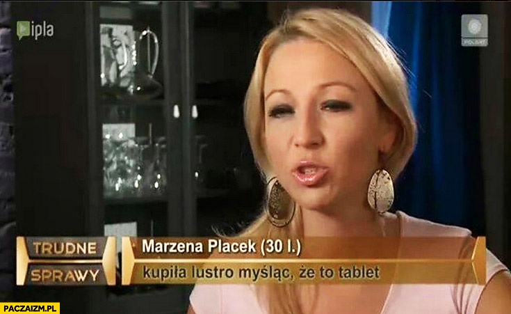 Marzena Placek kupiła lustro myśląc że to tablet trudne sprawy
