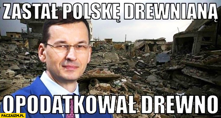 Mateusz Morawiecki zastał Polskę drewnianą opodatkował drewno