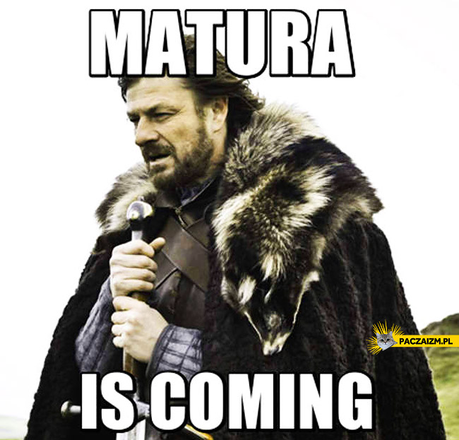 Matura is coming brace yourselves