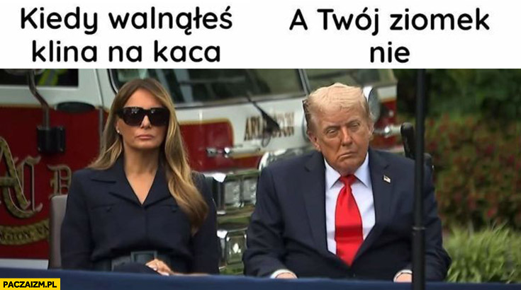 Melania kiedy walnąłeś klina na kaca vs Trump a twój ziomek nie
