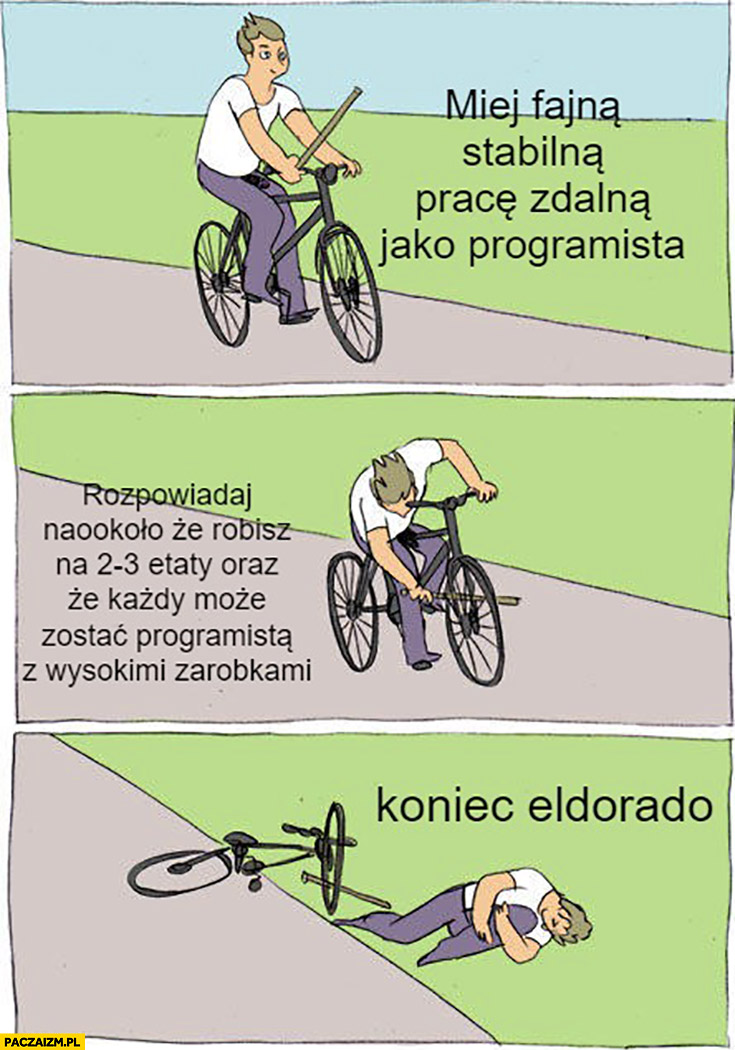 Miej fajną stabilną pracę jako programista, rozpowiadaj, że robisz na 2-3 etaty, że każdy może zostać programista z wysokimi zarobkami, koniec eldorado