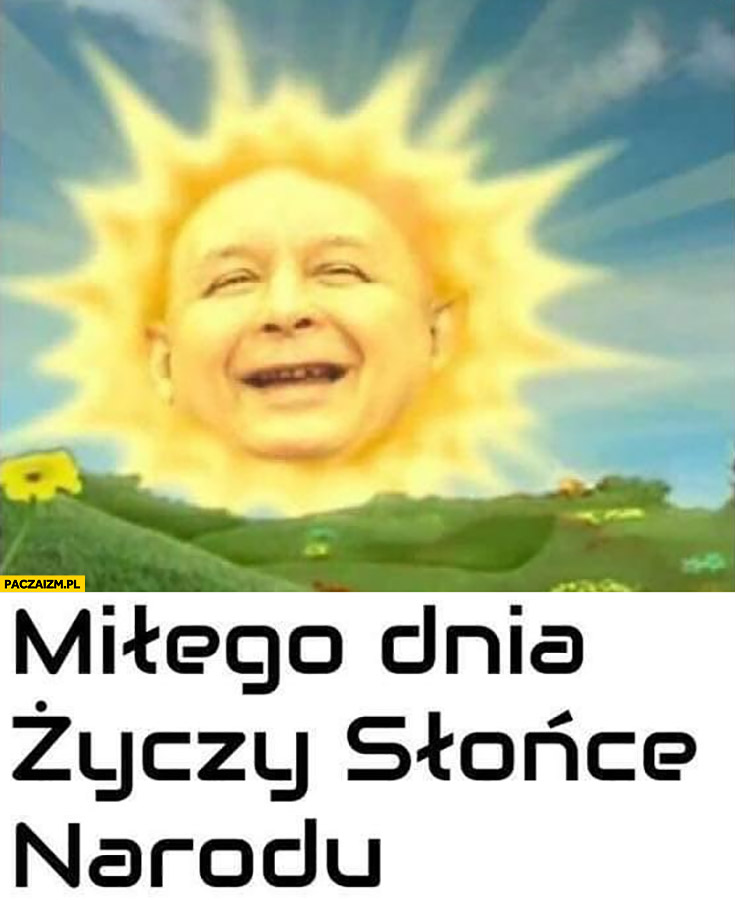 Miłego dnia życzy słonce narodu Kaczyński