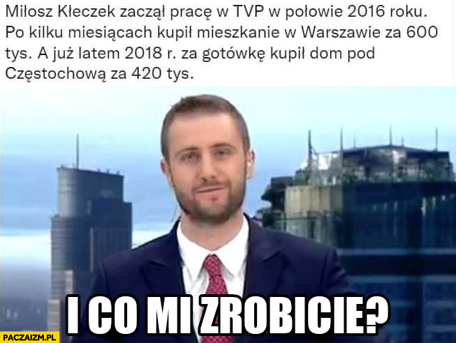 Miłosz Kłeczek zaczął pracę w TVP w połowie 2016 roku po kilku miesiącach kupił mieszkanie w Warszawie i dom pod Częstochową