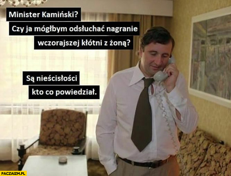 Minister Kamiński czy ja mógłbym odsłuchać nagranie wczorajszej kłótni z żoną, są nieścisłości kto co powiedział