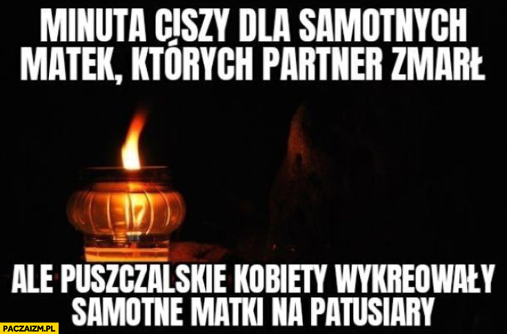 Minuta ciszy dla samotnych matek których partner zmarł ale puszczalskie kobiety wykreowały samotne matki na patusiary