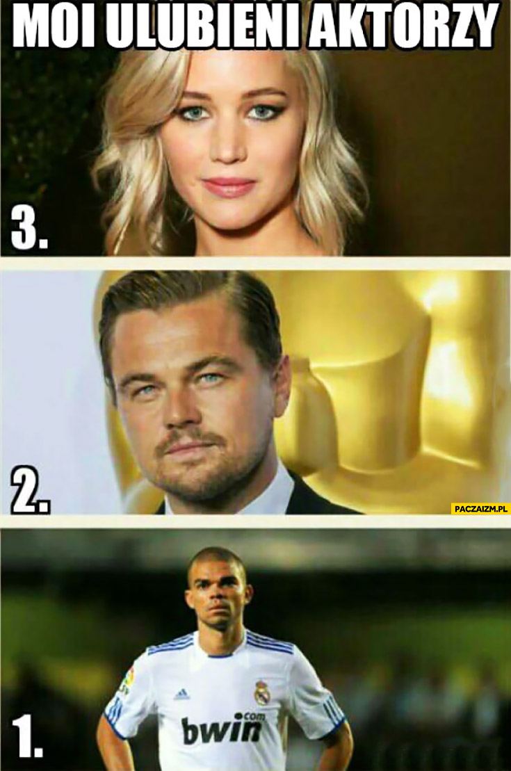 Moi ulubieni aktorzy: Jennifer Lawrence, Leonardo DiCaprio, Pepe piłkarz
