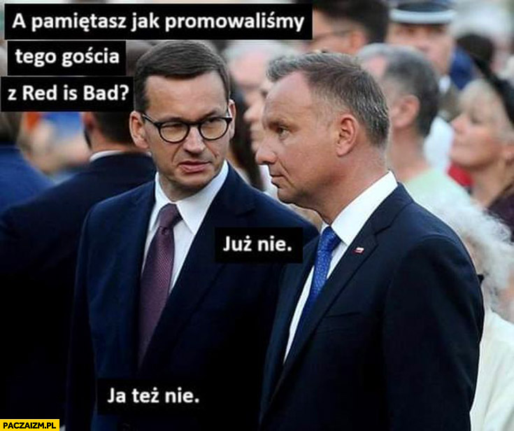 Morawiecki do Dudy pamiętasz jak promowaliśmy tego gościa z Red is bad już nie ja też nie