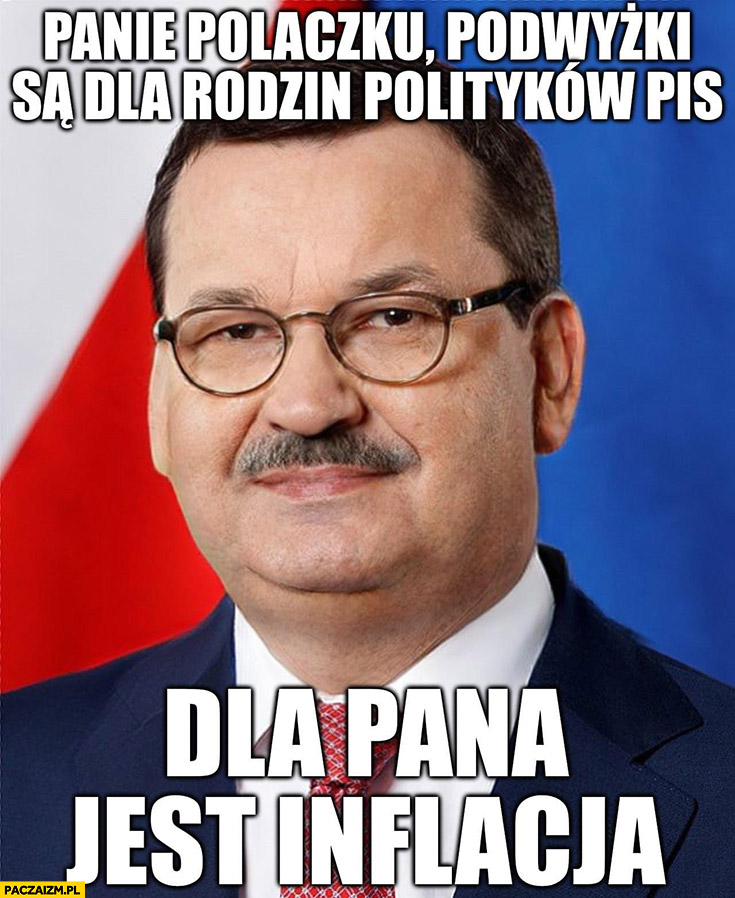 Morawiecki Janusz Alfa panie polaczku podwyżki są dla rodzin polityków PiS, dla pana jest inflacja