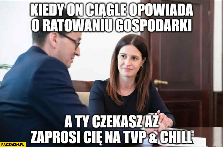 Morawiecki kiedy on ciągle opowiada o ratowaniu gospodarki a ty czekasz aż zaprosi cię na TVP and chill