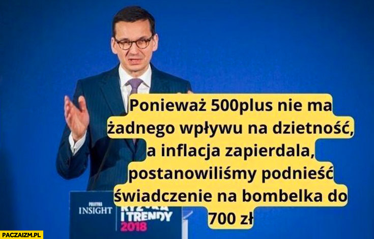 Morawiecki ponieważ 500+ plus nie ma wpływu na dzietność a inflacja zapierdziela postanowiliśmy podnieść na 700 zł