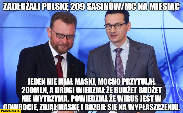 Morawiecki Szumowski zadłużali Polskę 209 Sasinów na miesiąc, jeden nie miał maski mocno przytulał 200 milionów wiedział, że budżet nie wytrzyma