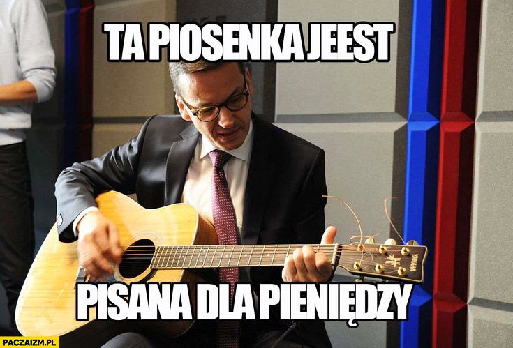 Morawiecki z gitarą ta piosenka jest pisana dla pieniędzy sings śpiewa