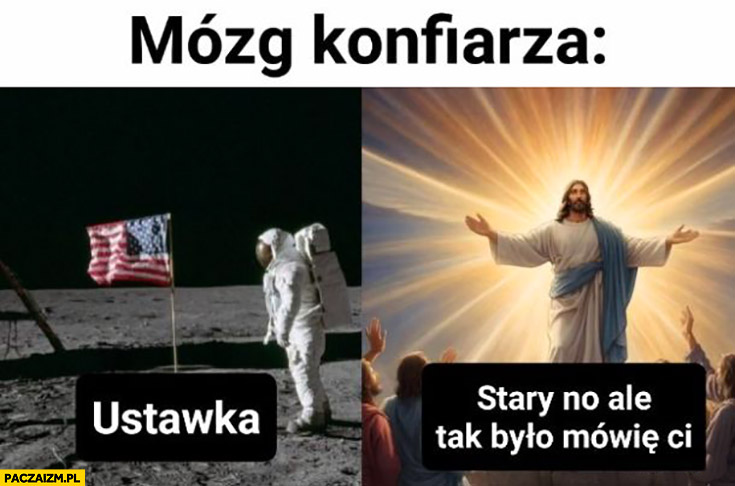 Mózg konfiarza lądowanie na księżycu ustawka, zmartwychwstanie Jezusa stary no ale tak było mówię ci