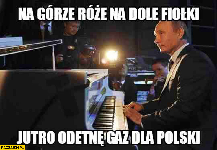 Na górze róże na dole fiołki jutro odetnę gaz dla Polski Putin