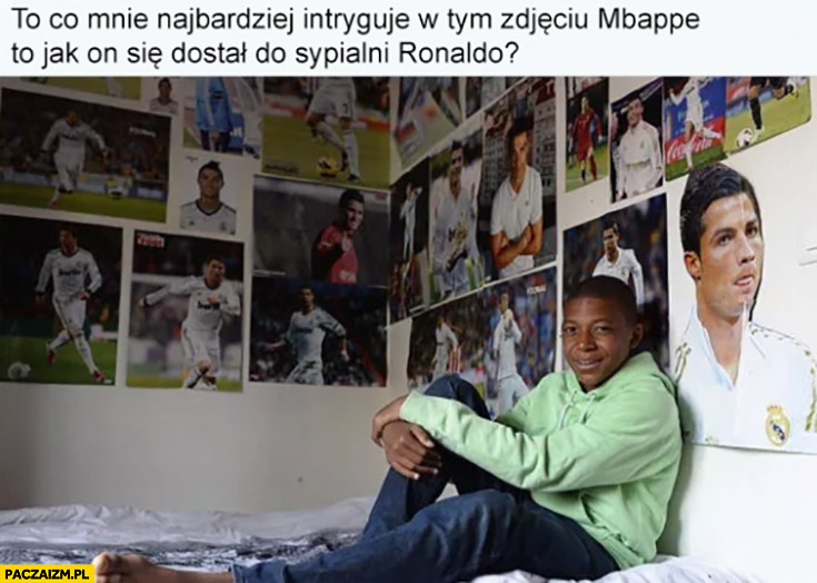 Najbardziej intryguje mnie w tym zdjęciu jak Mbappe dostał się do sypialni Ronaldo ściany całe w plakatach