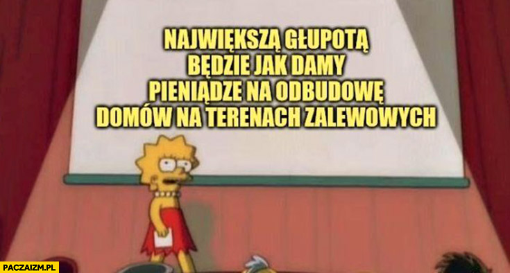 Największą głupotą będzie jak damy pieniądze na odbudowę domów na terenach zalewowych