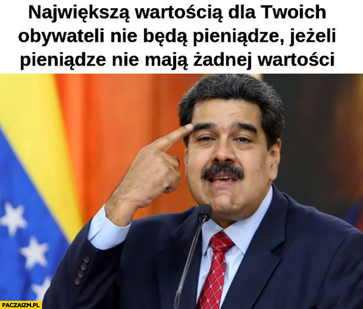 Największą wartością dla twoich obywateli nie będą pieniądze jeżeli pieniądze nie maja żadnej wartości Maduro Wenezuela