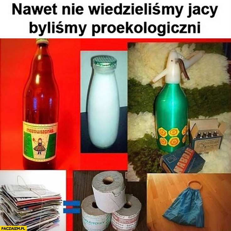 Nawet nie wiedzieliśmy jacy kiedyś byliśmy proekologiczni