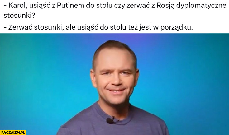 Nawrocki Karol osiąść z putinem do stolo czy zerwać stosunki dyplomatyczne? Zerwać stosunki, ale usiąść do stołu też jest w porządku