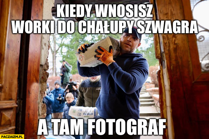 Nawrocki kiedy wnosisz worki do chałupy szwagra a tam fotograf