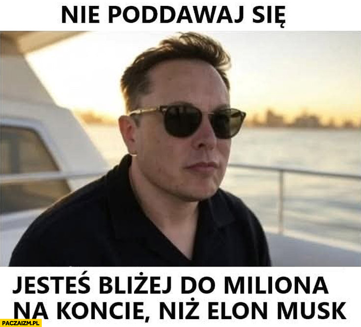 Nie poddawaj się jesteś bliżej do miliona na koncie niż Elon Musk