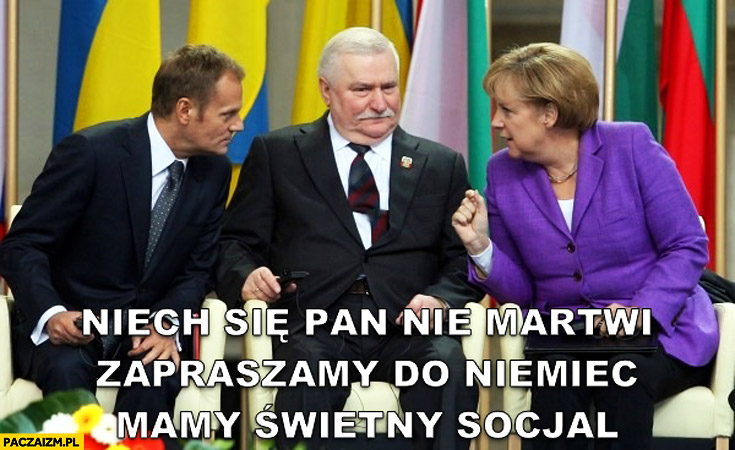 Niech się Pan nie martwi zapraszamy do Niemiec mamy świetny socjal Wałęsa Merkel Tusk