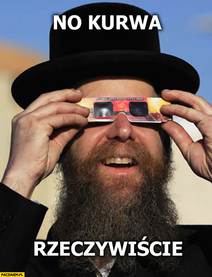 No kurwa rzeczywiście Żyd patrzy przez okulary przyciemniające na zaćmienie